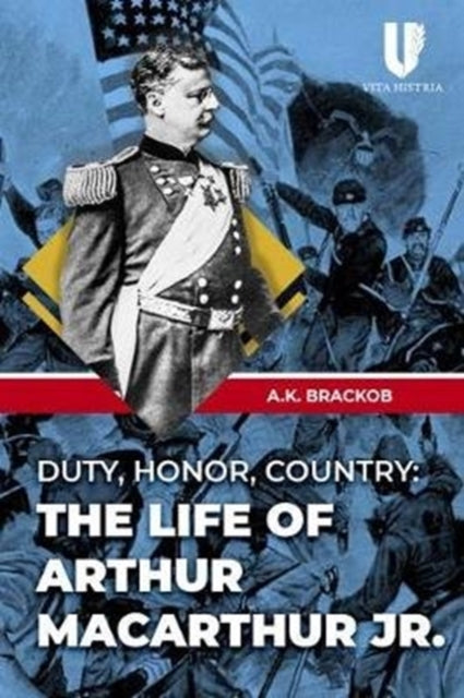 Duty, Honor, County: The Life of Arthur McArthur Jr.