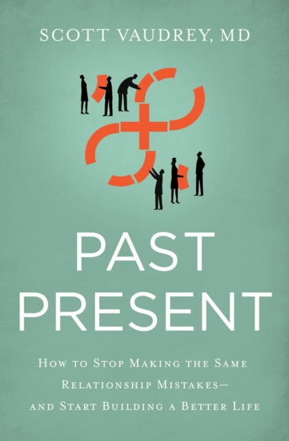 Past Present: How to Stop Making the Same Relationship Mistakes---and Start Building a Better Life