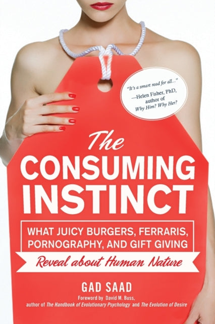 Consuming Instinct: What Juicy Burgers, Ferraris, Pornography, and Gift Giving Reveal About Human Nature