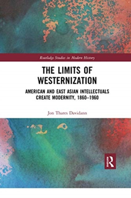 Limits of Westernization: American and East Asian Intellectuals Create Modernity, 1860 - 1960