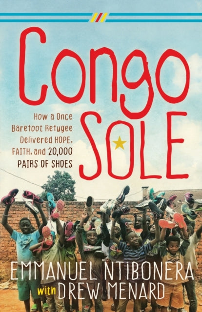 Congo Sole: How a Once Barefoot Refugee Delivered Hope, Faith, and 20,000 Pairs of Shoes