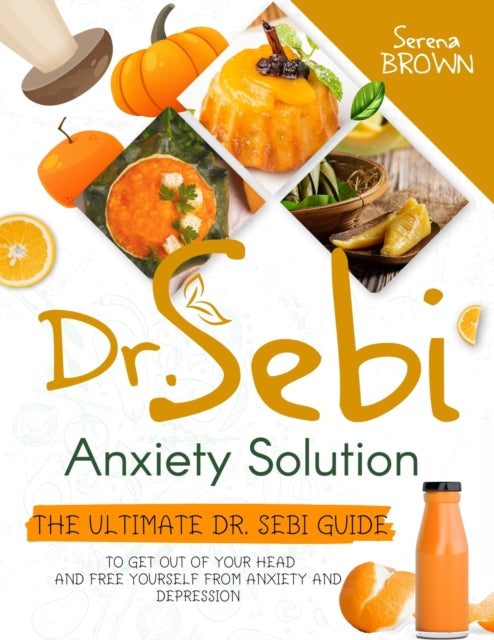 Dr. Sebi Anxiety Solution: The Ultimate Dr. Sebi Guide to Free Yourself From Anxiety and Depression