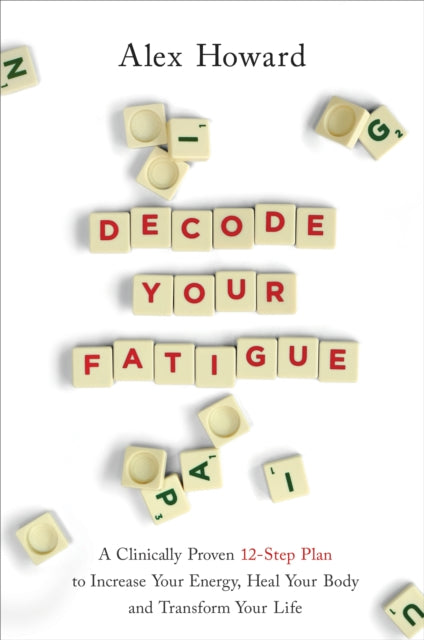 Decode Your Fatigue: A Clinically Proven 12-Step Plan to Increase Your Energy, Heal Your Body and Transform Your Life