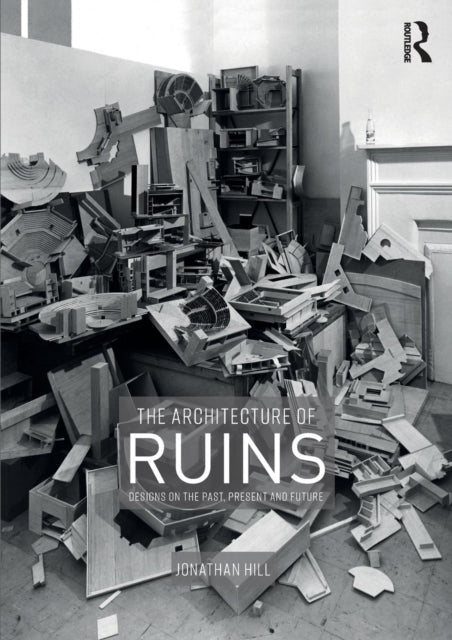 Architecture of Ruins: Designs on the Past, Present and Future