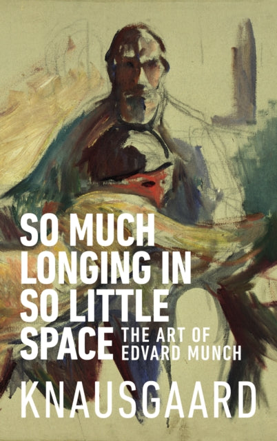 So Much Longing in So Little Space: The art of Edvard Munch