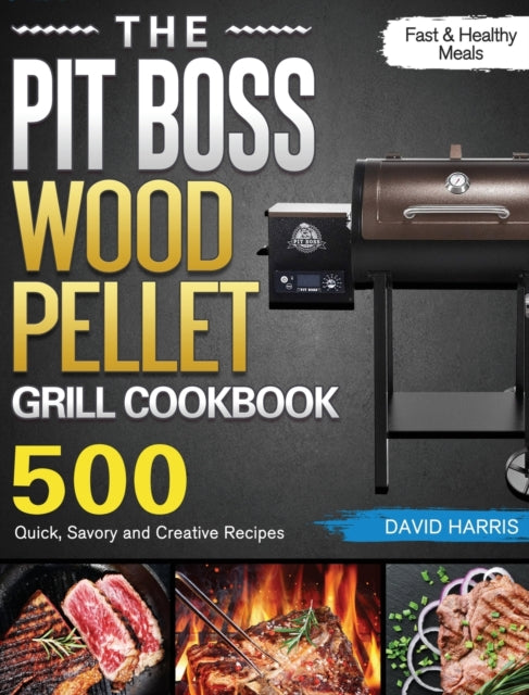 Pit Boss Wood Pellet Grill Cookbook: 500 Quick, Savory and Creative Recipes for Fast & Healthy Meals