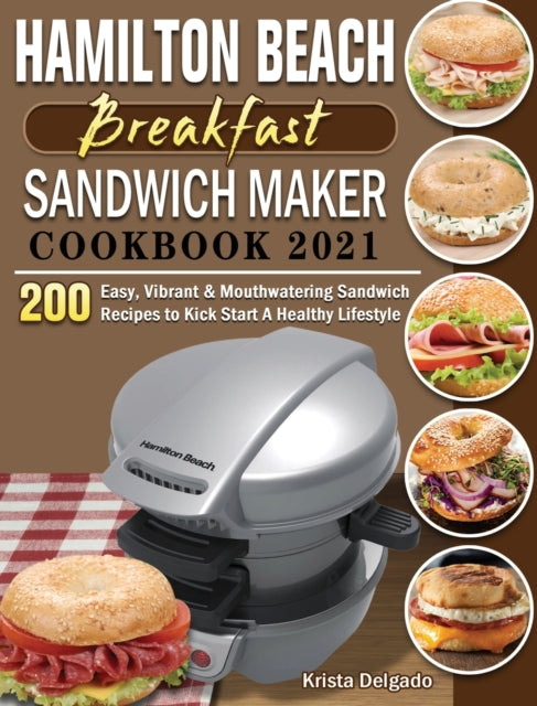 Hamilton Beach Breakfast Sandwich Maker Cookbook 2021: 200 Easy, Vibrant & Mouthwatering Sandwich Recipes to Kick Start A Healthy Lifestyle