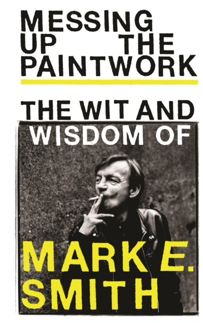 Messing Up the Paintwork: The Wit and Wisdom of Mark E. Smith