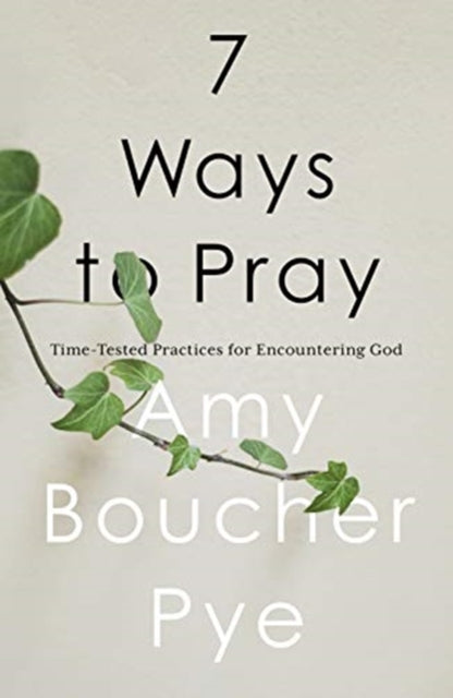 7 Ways to Pray: Time-tested Practices for Encountering God