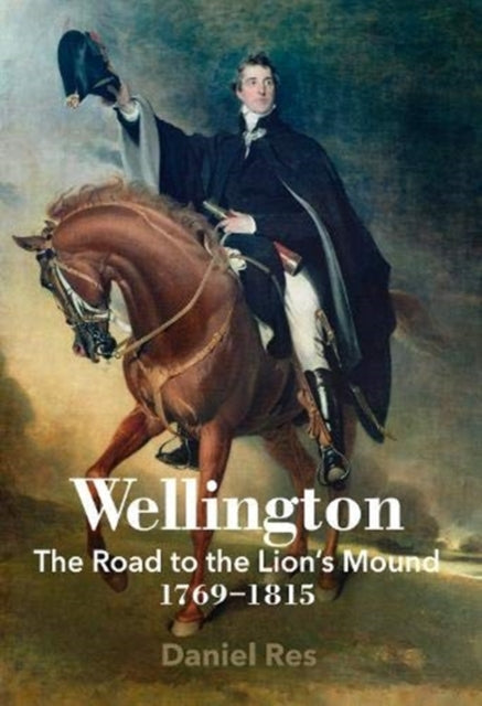 Wellington: The Road to the Lion's Mound 1769 - 1815