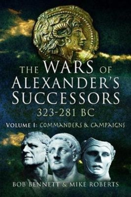 Wars of Alexander's Successors 323 - 281 BC: Volume 1: Commanders and Campaigns