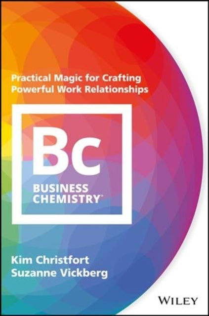 Business Chemistry: Practical Magic for Crafting Powerful Work Relationships