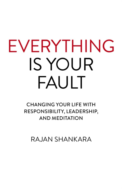 Everything Is Your Fault - Changing your life with responsibility, leadership, and meditation