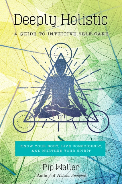 Deeply Holistic: A Guide to Intuitive Self-Care--Know Your Body, Live Consciously, and Nurture Your Spirit