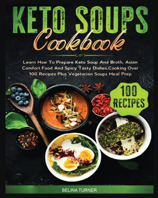 Keto Soups Cookbook: Learn How to Prepare Keto Soup and Broth, Asian Comfort Food and Spicy Tasty Dishes, Cooking Over 100 Recipes plus Vegetarian Soups Meal Prep