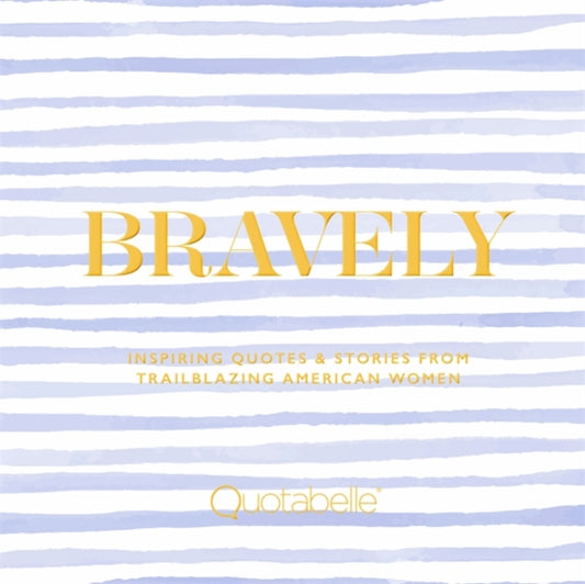 Bravely: Inspiring Quotes & Stories from Trailblazing American Women