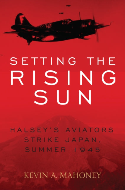 Setting the Rising Sun: Halsey'S Carriers Strike Japan, Summer 1945