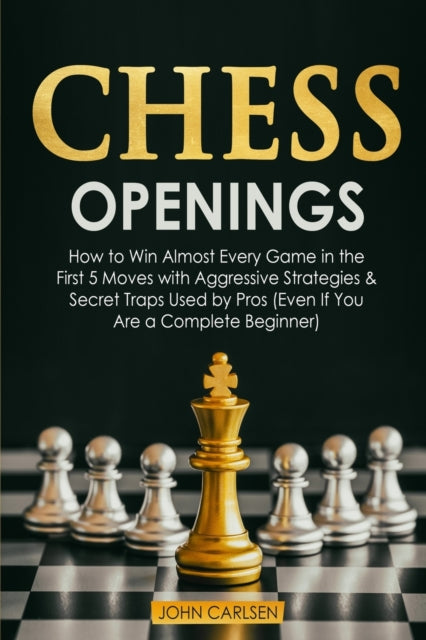 Chess Openings: How to Win Almost Every Game in the First 5 Moves with Aggressive Strategies & Secret Traps Used by Pros (Even If You Are a Complete Beginner)