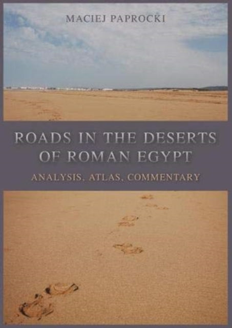 Roads in the Deserts of Roman Egypt: Analysis, Atlas, Commentary