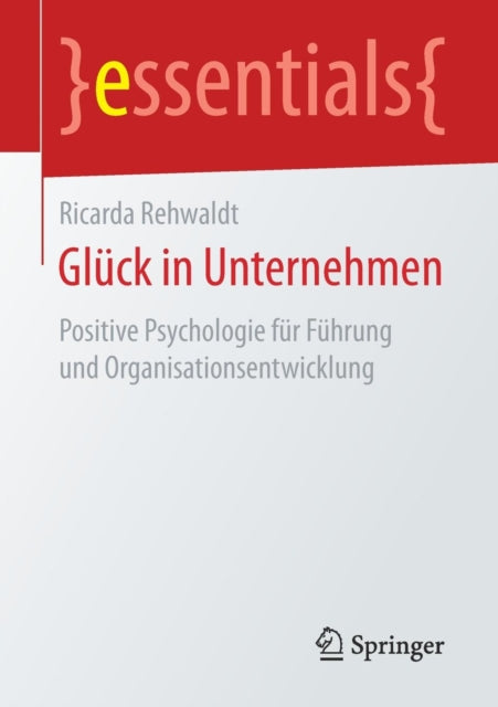 Gluck in Unternehmen: Positive Psychologie fur Fuhrung und Organisationsentwicklung