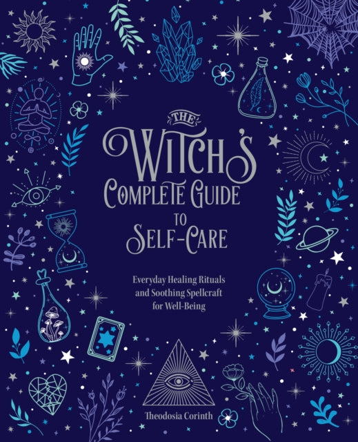 Witch's Complete Guide to Self-Care: Everyday Healing Rituals and Soothing Spellcraft for Well-Being