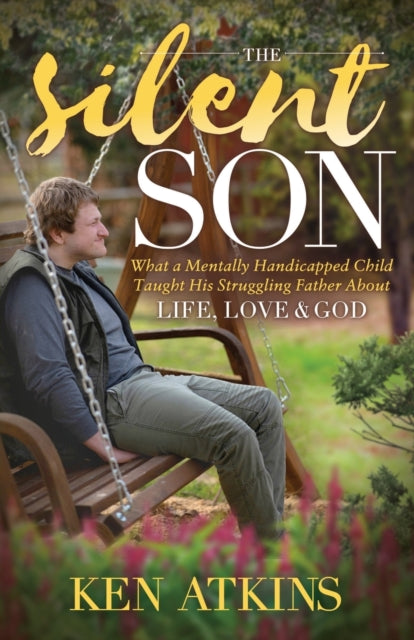 Silent Son: What a Mentally Handicapped Child Taught His Struggling Father About Life, Love and God