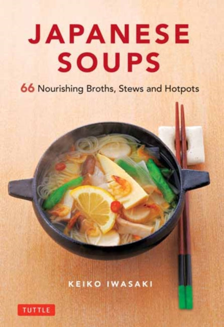 Japanese Soups: 66 Nourishing Broths, Stews and Hotpots