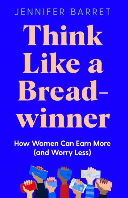 Think Like a Breadwinner: How Women Can Earn More (and Worry Less)