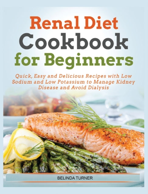 Renal Diet Cookbook For Beginners: Quick, Easy and Delicious Recipes with Low Sodium and Low Potassium to Manage Kidney Disease and Avoid Dialysis