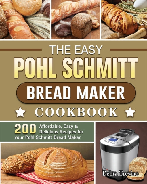 Easy Pohl Schmitt Bread Maker Cookbook: 200 Affordable, Easy & Delicious Recipes for your Pohl Schmitt Bread Maker