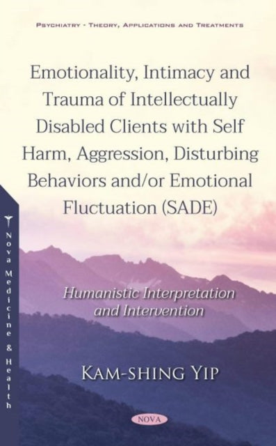 Emotionality, Intimacy and Trauma of Intellectually Disabled Clients with Self Harm, Aggression, Disturbing Behaviors and/or Emotional Fluctuation (SADE): Humanistic Interpretation and Intervention