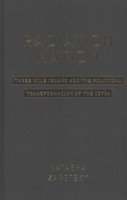 Radiation Nation: Three Mile Island and the Political Transformation of the 1970s