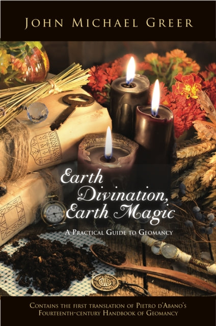 Earth Divination, Earth Magic: A Practical Guide to Geomancy (Contains the First Translation of Pietro de Abano's Fourteenth-Century Handbook of Geomancy)