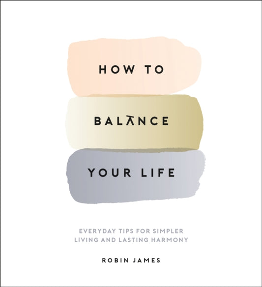 How to Balance Your Life: Everyday Tips for Simpler Living and Lasting Harmony