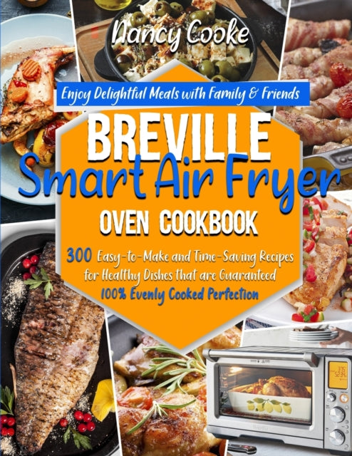 Breville Smart Air Fryer Oven Cookbook: Enjoy Delightful Meals with Family & Friends - 300 Easy-to-Make and Time-Saving Recipes for Healthy Dishes that are Guaranteed 100% Evenly Cooked Perfection