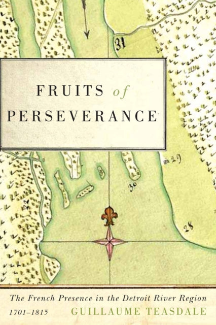 Fruits of Perseverance: The French Presence in the Detroit River Region, 1701-1815