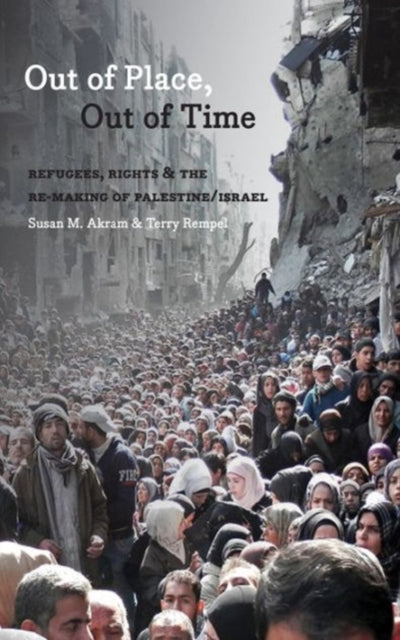 Out of Place, Out of Time: Refugees, Rights and the (Re)Making of Palestine/Israel