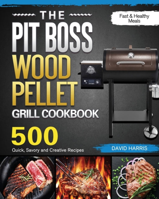 Pit Boss Wood Pellet Grill Cookbook: 500 Quick, Savory and Creative Recipes for Fast & Healthy Meals