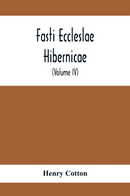 Fasti Eccleslae Hibernicae; The Succession Of The Prelates And Members Of The Cathedral Bodies In Ireland (Volume Iv) The Province Of Connaught