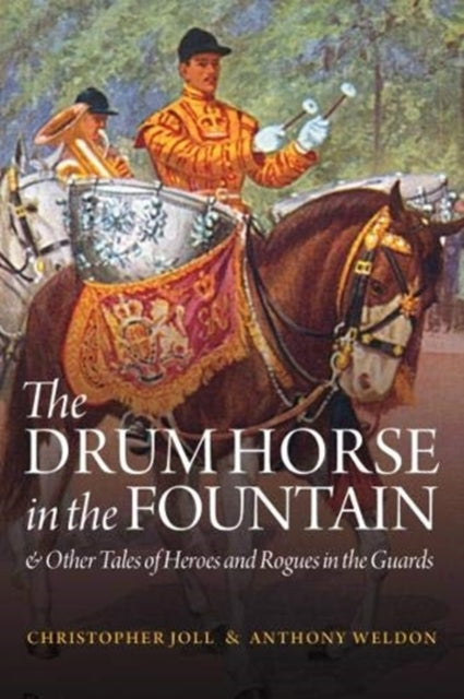 Drum Horse in the Fountain: & Other Tales of Heroes and Rogues in the Guards