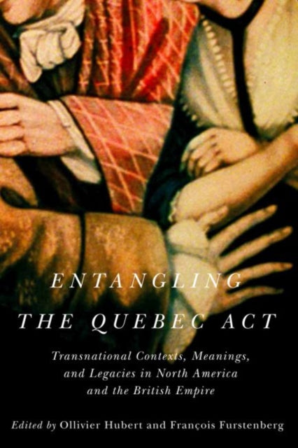 Entangling the Quebec Act: Transnational Contexts, Meanings, and Legacies in North America and the British Empire