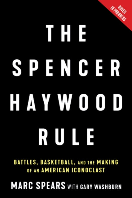 Spencer Haywood Rule: Battles, Basketball, and the Making of an American Iconoclast