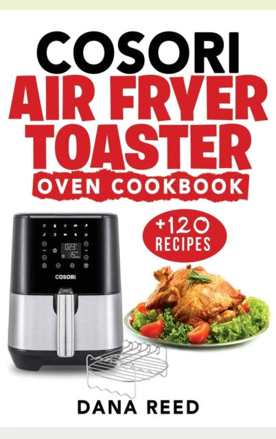 Cosori Air Fryer Toaster Oven Cookbook: +120 Tasty, Quick, Easy and Healthy Recipes to Air Fry. Bake, Broil