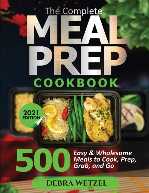 Complete Meal Prep Cookbook: 500 Easy and Wholesome Meals to Cook, Prep, Grab, and Go
