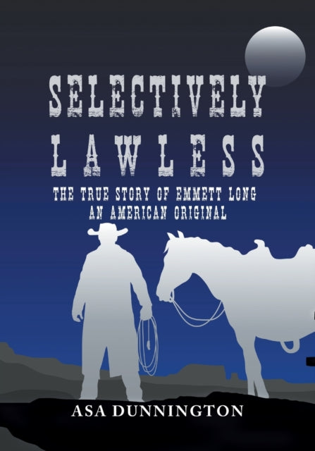 Selectively Lawless: The True Story Of Emmett Long, An American Original
