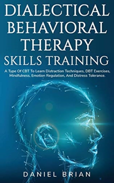 Dialectical Behavioral Therapy Skills Training: A Type Of CBT To Learn Distraction Techniques, DBT Exercises, Mindfulness, Emotion Regulation