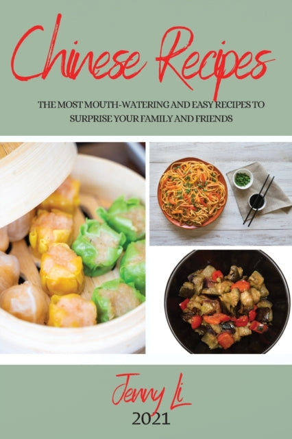 Chinese Recipes 2021: The Most Mouth-Watering and Easy Recipes to Surprise Your Family and Friends