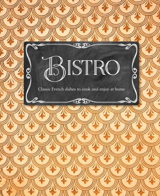 Bistro: Classic French Dishes to Cook and Enjoy at Home