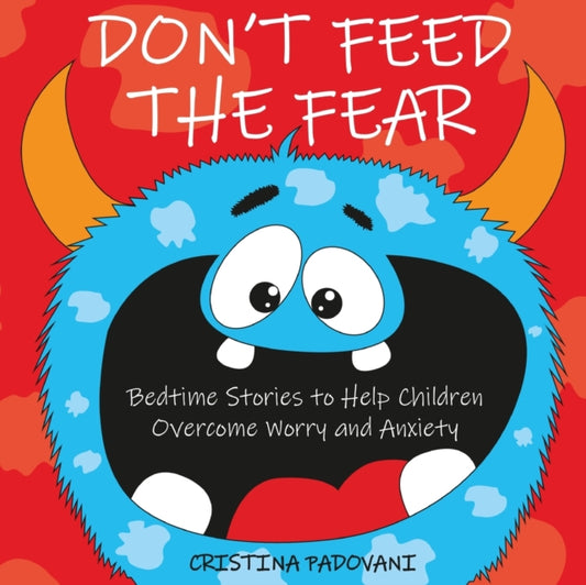 Don't Feed the Fear: Bedtime Stories to Help Children Overcome Worry and Anxiety