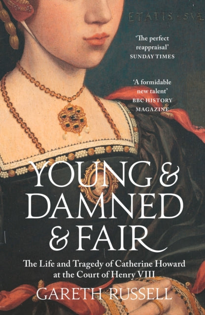 Young and Damned and Fair: The Life and Tragedy of Catherine Howard at the Court of Henry VIII